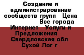 Создание и администрирование сообществ/групп › Цена ­ 5000-10000 - Все города Интернет » Услуги и Предложения   . Свердловская обл.,Сухой Лог г.